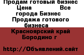 Продам готовый бизнес  › Цена ­ 220 000 - Все города Бизнес » Продажа готового бизнеса   . Красноярский край,Бородино г.